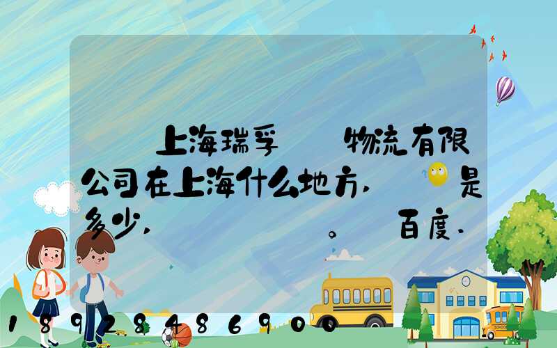 請問上海瑞孚國際物流有限公司在上海什么地方,電話是多少,謝謝。_百度...